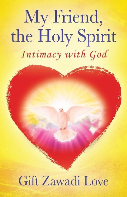 My Friend, the Holy Spirit: Intimacy with God by Gift Zawadi Love