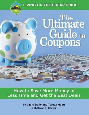 The Ultimate Guide to Coupons: How to Save More Money in Less Time and Get the Best Deals by Mears, Teresa
