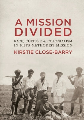 A Mission Divided: Race, Culture and Colonialism in Fiji's Methodist Mission by Close-Barry, Kirstie