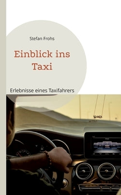 Einblick ins Taxi: Erlebnisse eines Taxifahrers by Frohs, Stefan