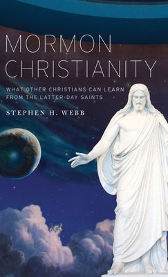 Mormon Christianity: What Other Christians Can Learn from the Latter-Day Saints by Webb, Stephen H.