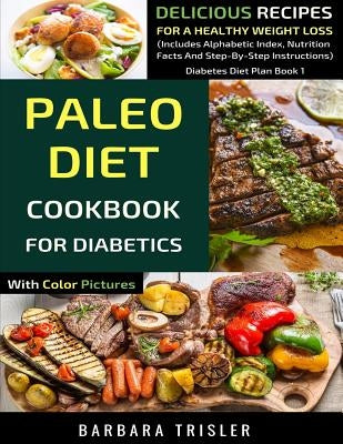 Paleo Diet Cookbook For Diabetics With Color Pictures: Delicious Recipes For A Healthy Weight Loss (Includes Alphabetic Index, Nutrition Facts And Ste by Trisler, Barbara