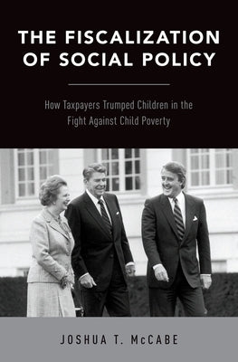The Fiscalization of Social Policy: How Taxpayers Trumped Children in the Fight Against Child Poverty by McCabe, Joshua T.