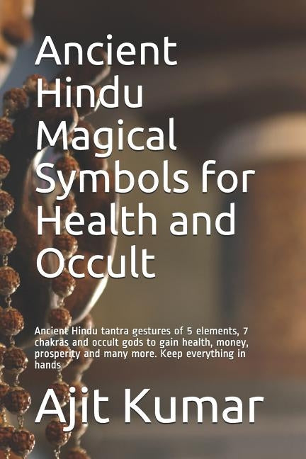 Ancient Hindu Magical Symbols for Health and Occult: Ancient Hindu tantra gestures of 5 elements, 7 chakras and occult gods to gain health, money, pro by Kumar, Ajit