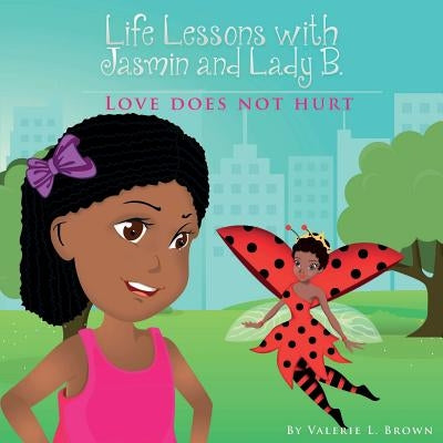 Life Lessons with Jasmin and Lady B.: Love Does Not Hurt by Brown, Valerie L.