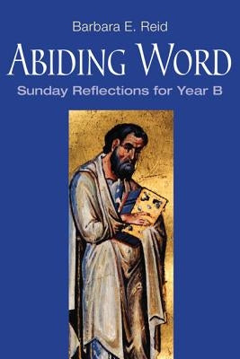 Abiding Word: Sunday Reflections for Year B by Reid, Barbara E.