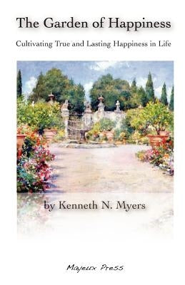 The Garden of Happiness: Cultivating True and Lasting Happiness in Life by Myers, Kenneth N.
