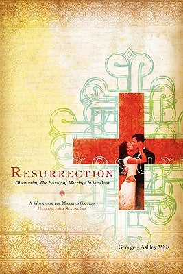 Resurrection: Discovering the Beauty of Marriage in the Cross by Weis, George