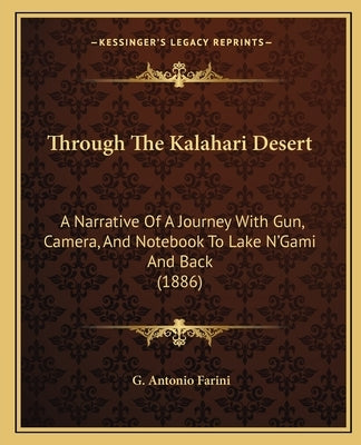 Through The Kalahari Desert: A Narrative Of A Journey With Gun, Camera, And Notebook To Lake N'Gami And Back (1886) by Farini, G. Antonio
