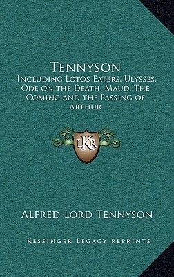 Tennyson: Including Lotos Eaters, Ulysses, Ode on the Death, Maud, the Coming and the Passing of Arthur by Tennyson, Alfred