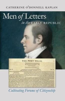 Men of Letters in the Early Republic: Cultivating Forums of Citizenship by Kaplan, Catherine O'Donnell