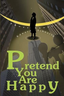 Pretend You Are Happy: Short stories by Schwartz, Edward