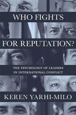 Who Fights for Reputation: The Psychology of Leaders in International Conflict by Yarhi-Milo, Keren