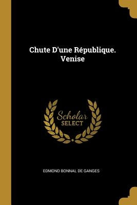 Chute D'une République. Venise by De Ganges, Edmond Bonnal
