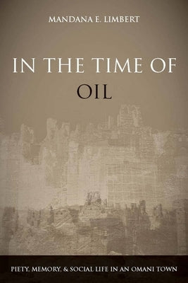 In the Time of Oil: Piety, Memory, and Social Life in an Omani Town by Limbert, Mandana