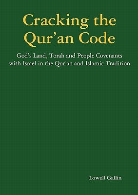Cracking the Qur'an Code: God's Land, Torah and People Covenants with Israel in the Qur'an and Islamic Tradition by Gallin, Lowell