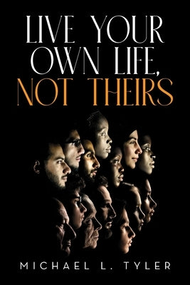 Live Your Own Life, Not Theirs by Tyler, Michael L.