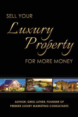 Sell Your Luxury Property For More Money by Luther, Greg