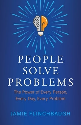 People Solve Problems: The Power of Every Person, Every Day, Every Problem by Flinchbaugh, Jamie