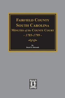 Fairfield County, South Carolina Minutes of the County Court, 1785-1789 by Holcomb, Brent