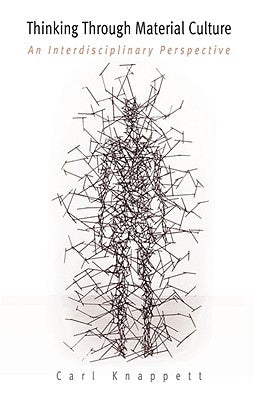Thinking Through Material Culture: An Interdisciplinary Perspective by Knappett, Carl