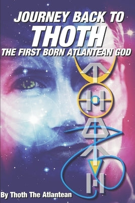 Journey Back to Thoth: The First Born Atlantean God by The Atlantean, Thoth