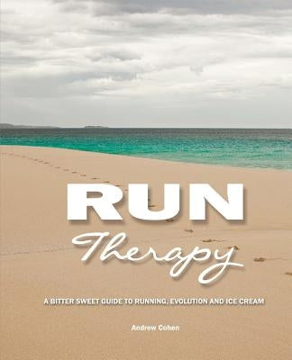 Run Therapy: A Bitter Sweet Guide to Running, Evolution and Ice Cream by Cohen, Andrew