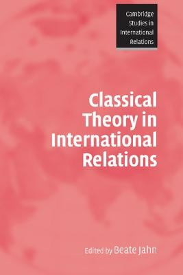 Classical Theory in International Relations by Jahn, Beate