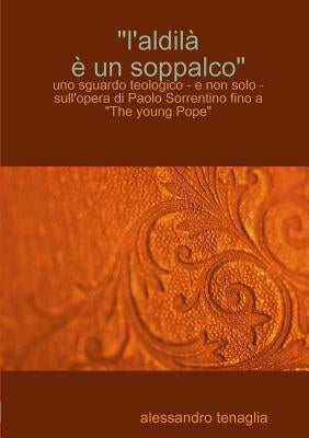 L'aldil^  un soppalco - uno sguardo teologico - e non solo - sull'opera di Paolo Sorrentino fino a The young Pope by Tenaglia, Alessandro