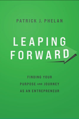 Leaping Forward: Finding Your Purpose and Journey as an Entrepreneur by J. Phelan, Patrick
