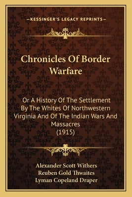 Chronicles of Border Warfare: Or a History of the Settlement by the Whites of Northwesternor a History of the Settlement by the Whites of Northweste by Withers, Alexander Scott