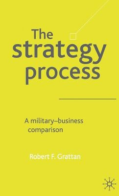 The Strategy Process: A Military-Business Comparison by Grattan, R.