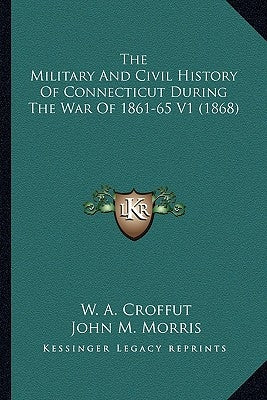 The Military and Civil History of Connecticut During the War of 1861-65 V1 (1868) by Croffut, W. A.