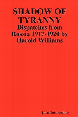 Shadow of Tyranny: Dispatches from Russia 1917-1920 by Harold Williams by Gallanar, J. M.
