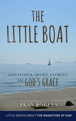 The LITTLE BOAT: and other Short Stories of GOD'S GRACE by Rogers, Fran