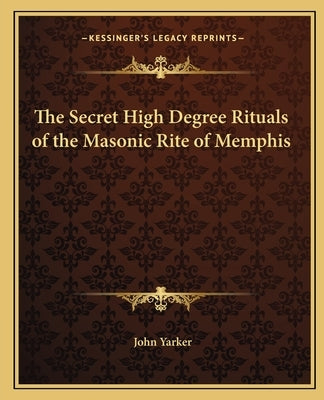 The Secret High Degree Rituals of the Masonic Rite of Memphis by Yarker, John, Jr.