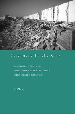 Strangers in the City: Reconfigurations of Space, Power, and Social Networks Within China's Floating Population by Zhang, Li