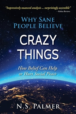 Why Sane People Believe Crazy Things: How Belief Can Help or Hurt Social Peace by Palmer, N. S.