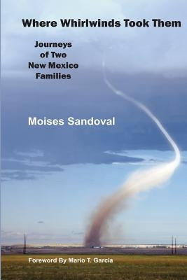 Where Whirlwinds Took Them: Journeys of Two New Mexico Families by Sandoval, Mr Moises