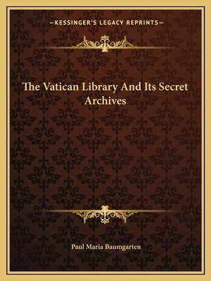 The Vatican Library and Its Secret Archives by Baumgarten, Paul Maria