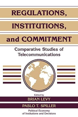 Regulations, Institutions, and Commitment: Comparative Studies of Telecommunications by Levy, Brian