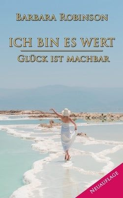 Ich bin es wert: Glück ist machbar by Robinson, Barbara