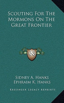 Scouting for the Mormons on the Great Frontier by Hanks, Sidney A.