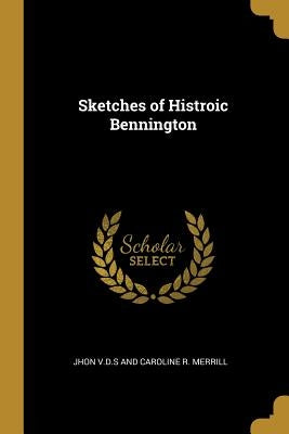 Sketches of Histroic Bennington by V. D. S. and Caroline R. Merrill, Jhon