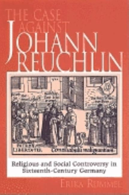Case Against Johann Reuchlin: Social and Religious Controversy in Sixteenth-Century Germany by Rummel, Erika