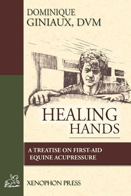 Healing Hands: A Treatise on First-Aid Equine Acupressure by Giniaux, D. V. M. Dominique