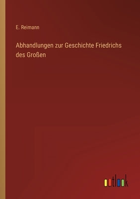 Abhandlungen zur Geschichte Friedrichs des Großen by Reimann, E.