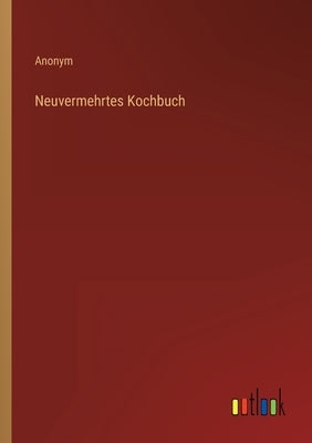 Neuvermehrtes Kochbuch by Anonym