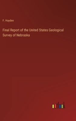 Final Report of the United States Geological Survey of Nebraska by Hayden, F.