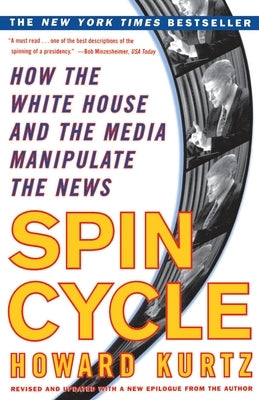 Spin Cycle: How the White House and the Media Manipulate the News by Kurtz, Howard